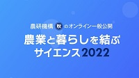 農研機構 秋のオンライン一般公開「農業と暮らしを結ぶサイエンス2022」アーカイブ