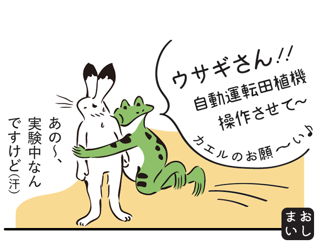 カエル「ウサギさん!!自動運転田植機操作させて～カエルのお願い」 うさぎ「あの～、実験中なんですけど(汗)」