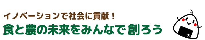 イノベーションで社会に貢献!食と農の未来をみんなで創ろう