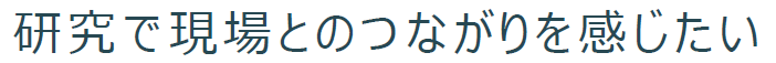 研究で現場とのつながりを感じたい