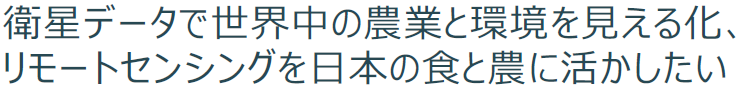 衛星データで世界中の農業と環境を見える化、リモートセンシングを日本の食と農に活かしたい