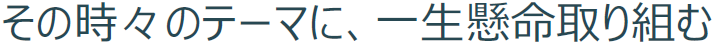 その時々のテーマに、一生懸命取り組む