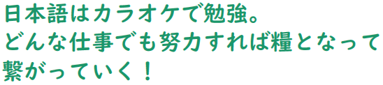 日本語はカラオケで勉強。どんな仕事でも努力すれば糧となって繋がっていく!