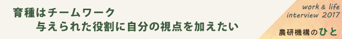 育種はチームワーク 与えられた役割に自分の視点を加えたい