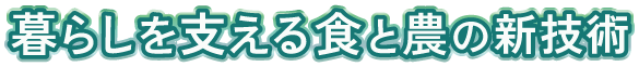 暮らしを支える食と農の新技術