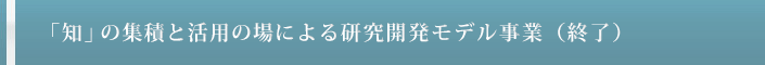 「知」の集積と活用の場による研究開発モデル事業