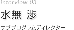 第3回 水無 渉 サブプログラムディレクター