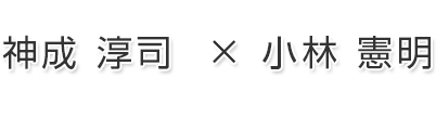 第5回 神成 淳司 慶應義塾大学環境情報学部教授 × 小林 憲明 プログラムディレクター