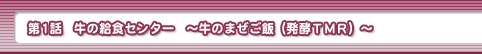 第1話・牛の給食センター　～牛のまぜご飯（発酵ＴＭＲ）～