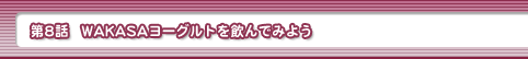 第8話・WAKASAヨーグルトを飲んでみよう