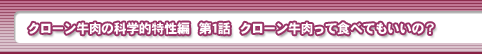 クローン牛肉の科学的特性編　第1話・クローン牛肉って食べてもいいの？