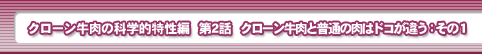 クローン牛肉の科学的特性編　第2話・クローン牛肉と普通の肉はドコが違う：その１