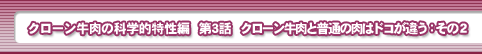 クローン牛肉の科学的特性編　第3話・クローン牛肉と普通の肉はドコが違う：その２