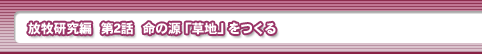 放牧研究編　第2話・命の源「草地」をつくる
