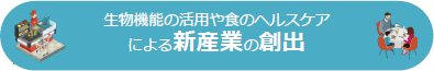 生物機能利用の活用や食のヘルスケアによる新産業の創出