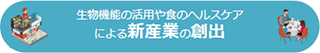 生物機能の活用や食のヘルスケアによる新産業の創出