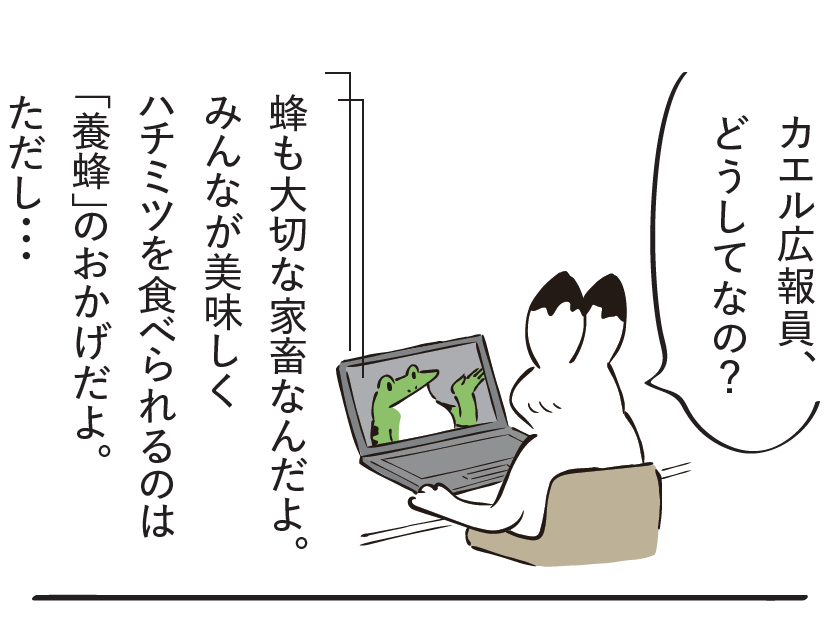 うさぎ「カエル広報委員、どうしてなの?」 カエル「蜂も大切な家畜なんだよ」