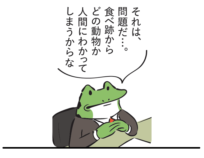 カエル「それは、問題だ...。食べ跡からどの動物か人間にわかってしまうからな」