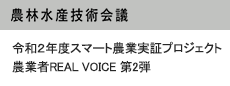 令和2年度スマート農業実証プロジェクト 農業者REAL VOICE 第2弾